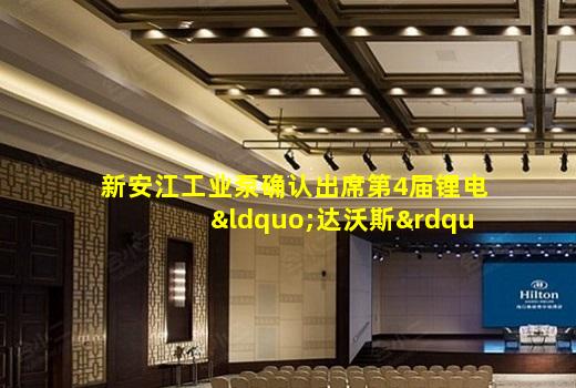 leyu乐鱼官网-新安江工业泵确认出席第4届锂电“达沃斯”论坛